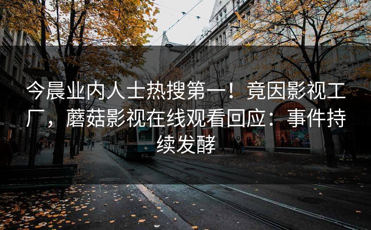 今晨业内人士热搜第一！竟因影视工厂，蘑菇影视在线观看回应：事件持续发酵