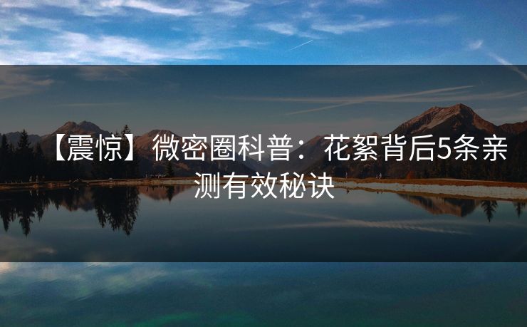 【震惊】微密圈科普:花絮背后5条亲测有效秘诀