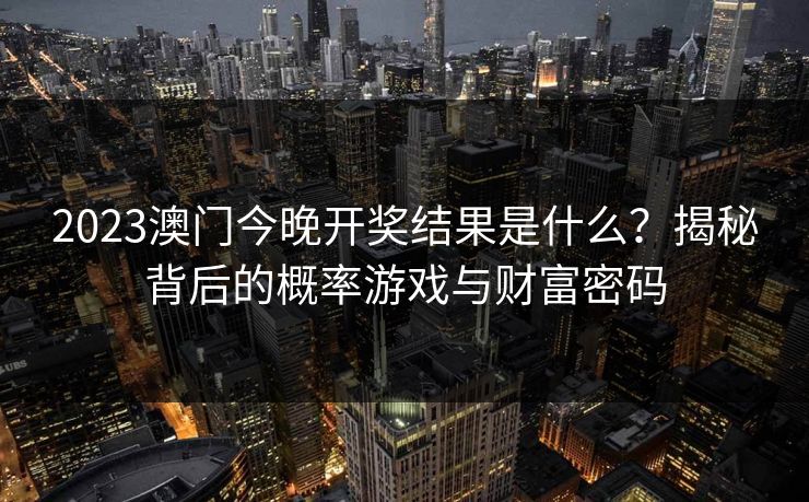 2023澳门今晚开奖结果是什么?揭秘背后的概率游戏与财富密码
