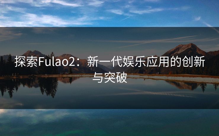 探索Fulao2：新一代娱乐应用的创新与突破