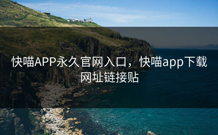 快喵APP永久官网入口，快喵app下载网址链接贴