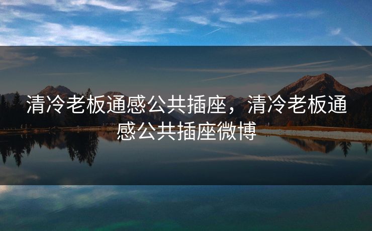 清冷老板通感公共插座，清冷老板通感公共插座微博