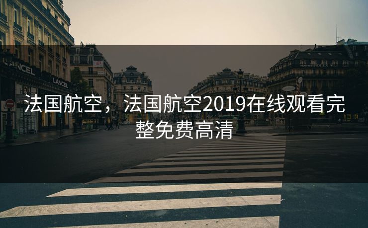 法国航空，法国航空2019在线观看完整免费高清