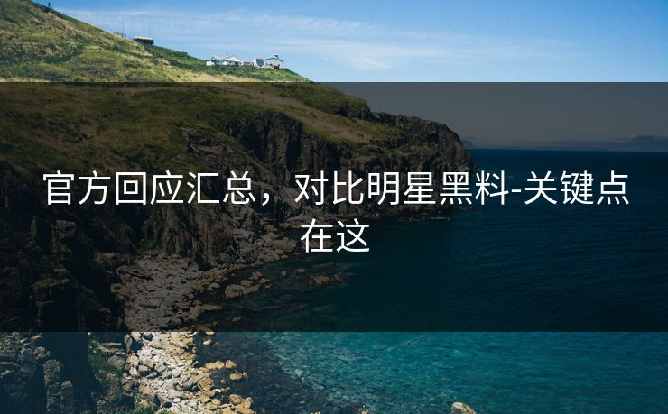 官方回应汇总，对比明星黑料-关键点在这