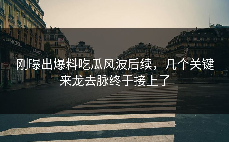 刚曝出爆料吃瓜风波后续，几个关键来龙去脉终于接上了