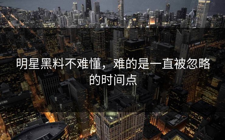 明星黑料不难懂，难的是一直被忽略的时间点